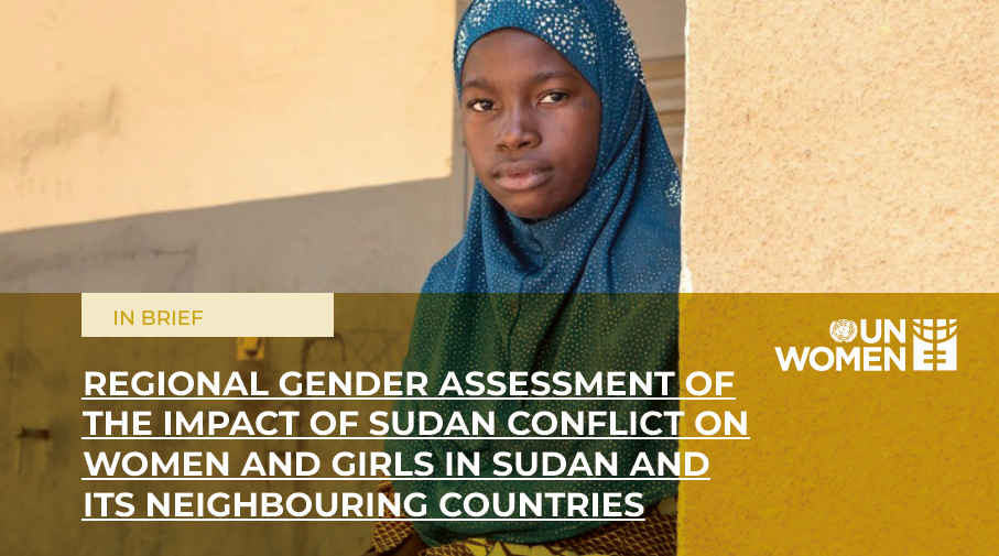 REGIONAL GENDER ASSESSMENT OF THE IMPACT OF SUDAN CONFLICT ON WOMEN AND GIRLS IN SUDAN AND ITS NEIGHBOURING COUNTRIES IN BRIEF